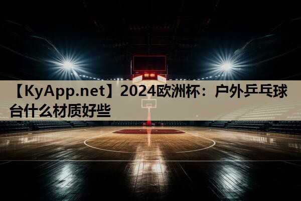 2024欧洲杯：户外乒乓球台什么材质好些