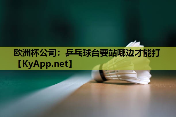 欧洲杯公司：乒乓球台要站哪边才能打