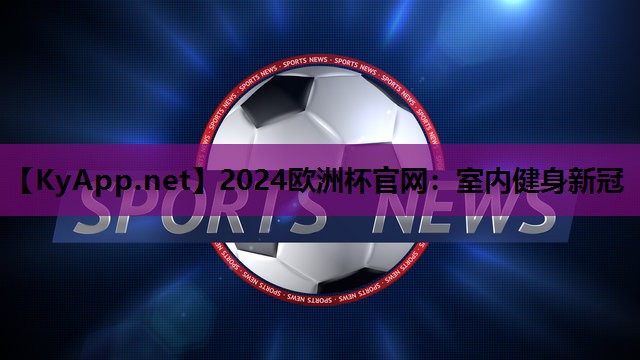 2024欧洲杯官网：室内健身新冠