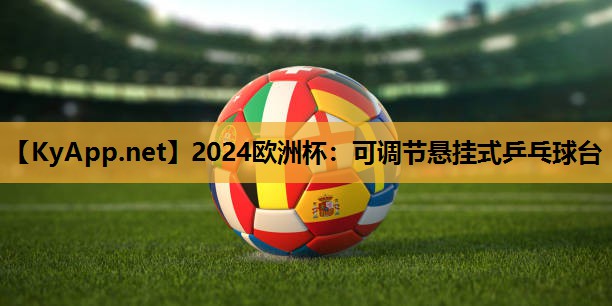 2024欧洲杯：可调节悬挂式乒乓球台