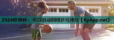 2024欧洲杯：可以自动回球乒乓球台