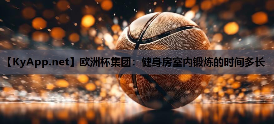 欧洲杯集团：健身房室内锻炼的时间多长