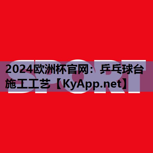 2024欧洲杯官网：乒乓球台施工工艺