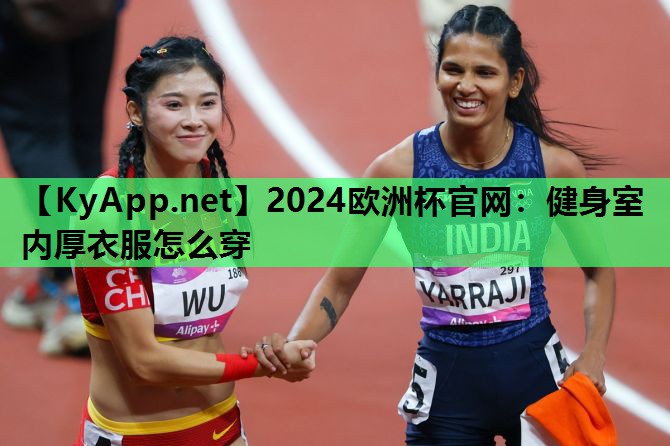 2024欧洲杯官网：健身室内厚衣服怎么穿