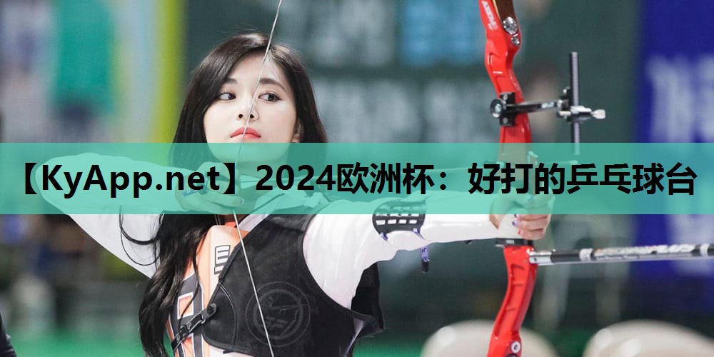 2024欧洲杯：好打的乒乓球台