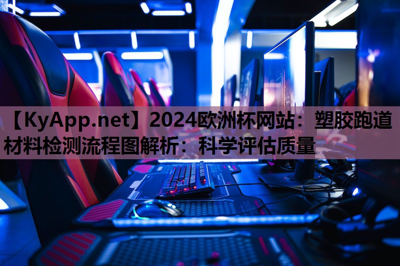 2024欧洲杯网站：塑胶跑道材料检测流程图解析：科学评估质量