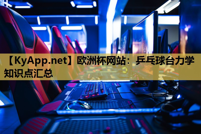 欧洲杯网站：乒乓球台力学知识点汇总