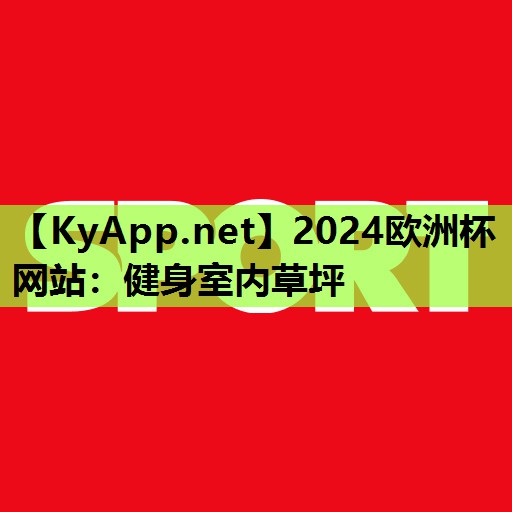 2024欧洲杯网站：健身室内草坪