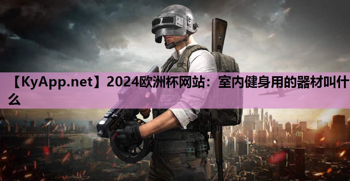 2024欧洲杯网站：室内健身用的器材叫什么