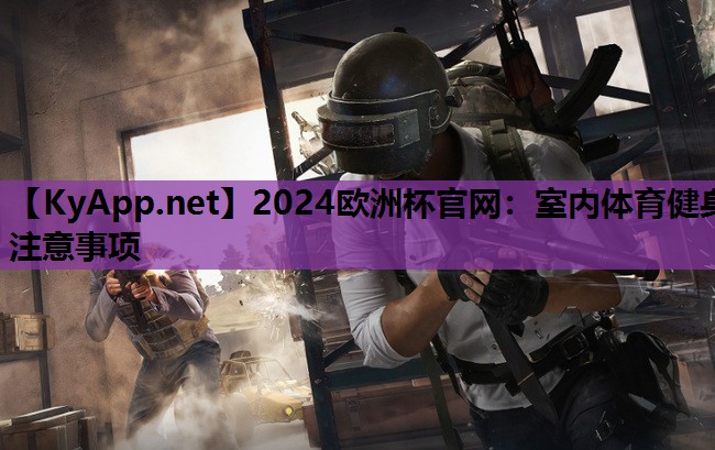 2024欧洲杯官网：室内体育健身注意事项