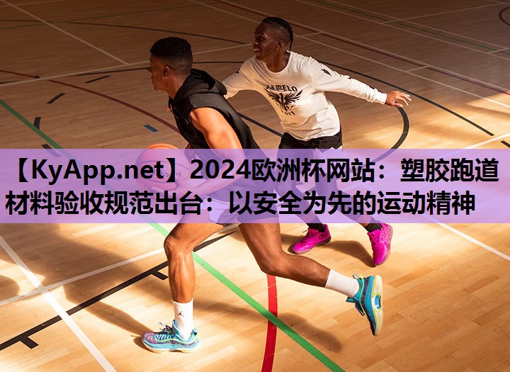 2024欧洲杯网站：塑胶跑道材料验收规范出台：以安全为先的运动精神