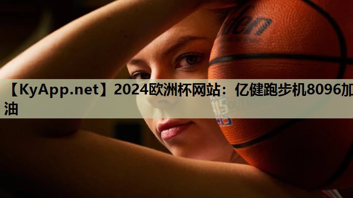 2024欧洲杯网站：亿健跑步机8096加油