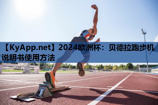 2024欧洲杯：贝德拉跑步机说明书使用方法