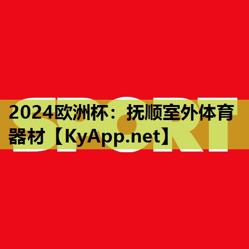 2024欧洲杯：抚顺室外体育器材