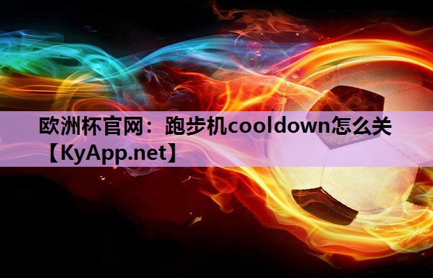 欧洲杯官网：跑步机cooldown怎么关