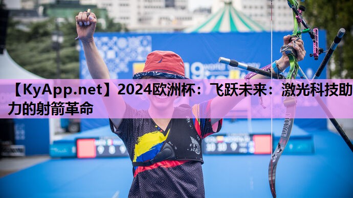 2024欧洲杯：飞跃未来：激光科技助力的射箭革命